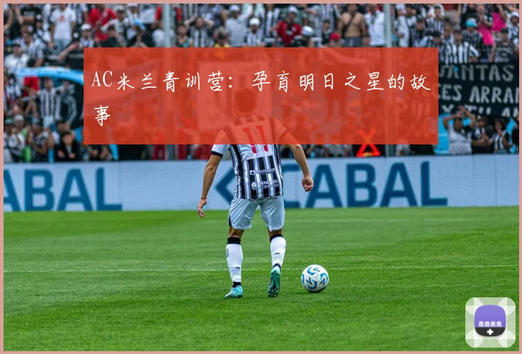 AC米兰青训营：孕育明日之星的故事