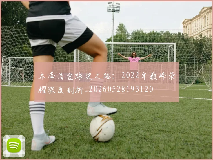 本泽马金球奖之路:2022年巅峰荣耀深度剖析_20260528193120