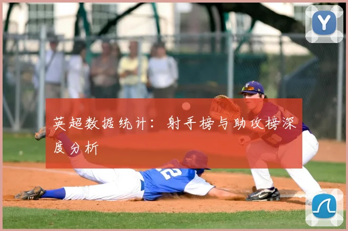 英超数据统计:射手榜与助攻榜深度分析