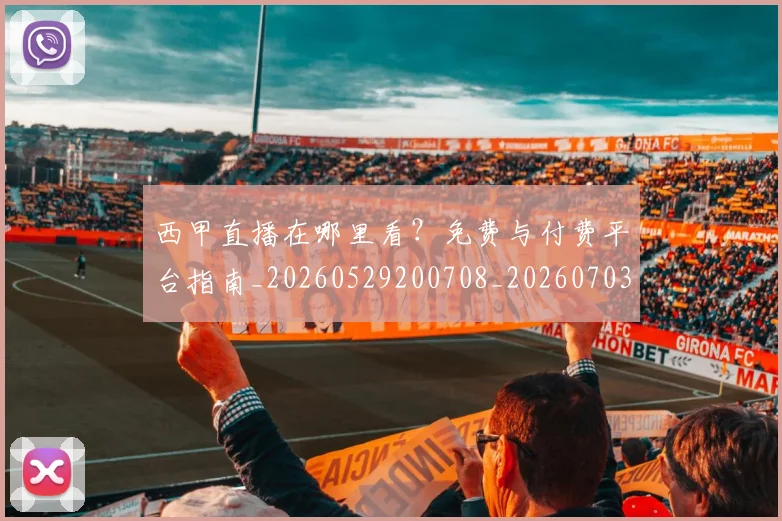 西甲直播在哪里看?免费与付费平台指南_20260529200708_20260703181911
