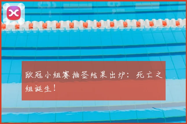 欧冠小组赛抽签结果出炉:死亡之组诞生!