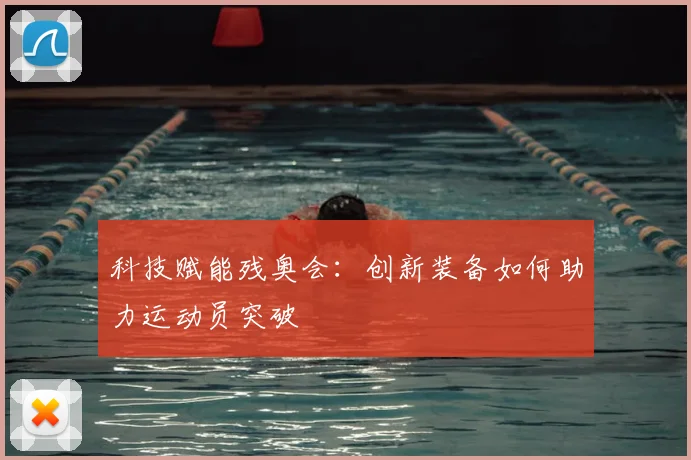 科技赋能残奥会：创新装备如何助力运动员突破