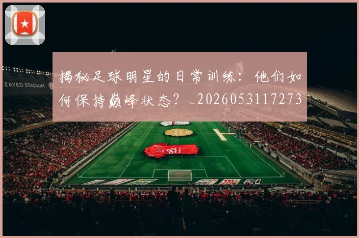 揭秘足球明星的日常训练：他们如何保持巅峰状态？_20260531172732