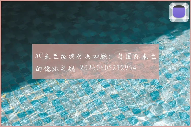 AC米兰经典对决回顾：与国际米兰的德比之战_20260605212954