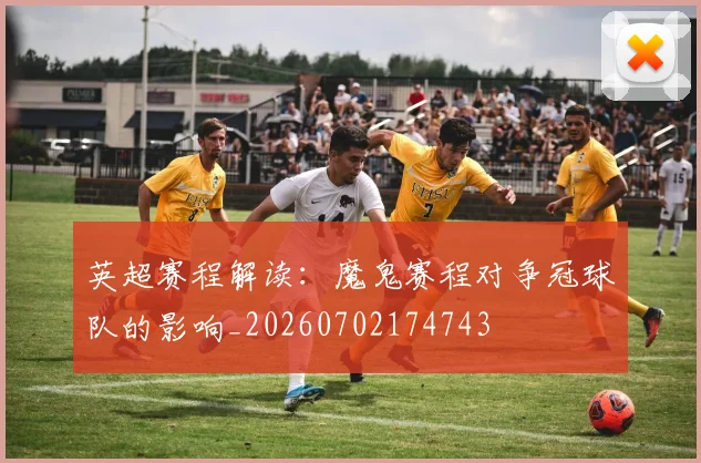 英超赛程解读：魔鬼赛程对争冠球队的影响_20260702174743