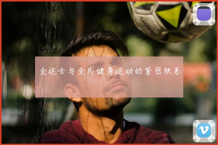 全运会与全民健身运动的紧密联系