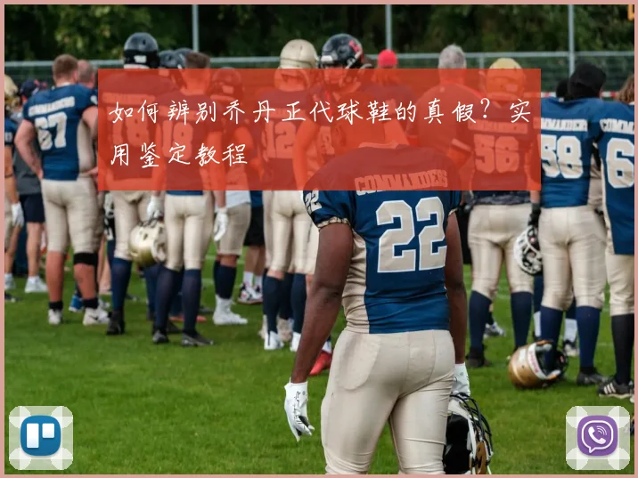 如何辨别乔丹正代球鞋的真假？实用鉴定教程