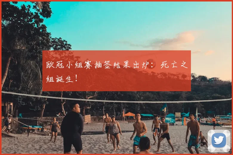 欧冠小组赛抽签结果出炉:死亡之组诞生!