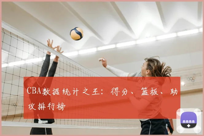 CBA数据统计之王：得分、篮板、助攻排行榜