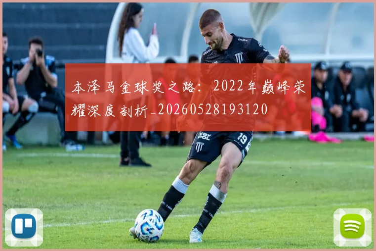本泽马金球奖之路:2022年巅峰荣耀深度剖析_20260528193120