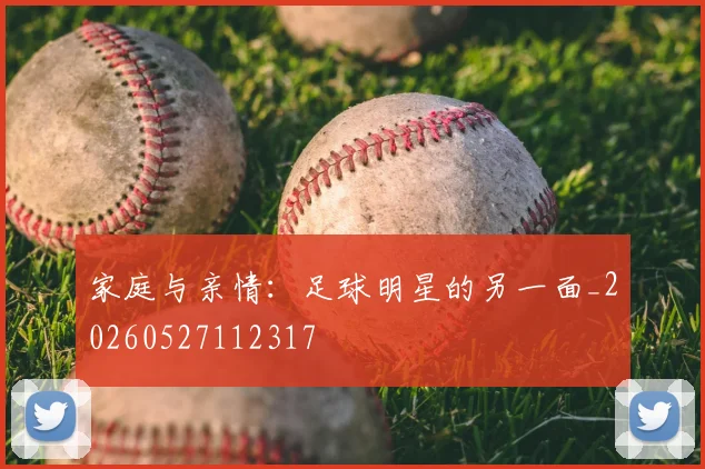 家庭与亲情:足球明星的另一面_20260527112317