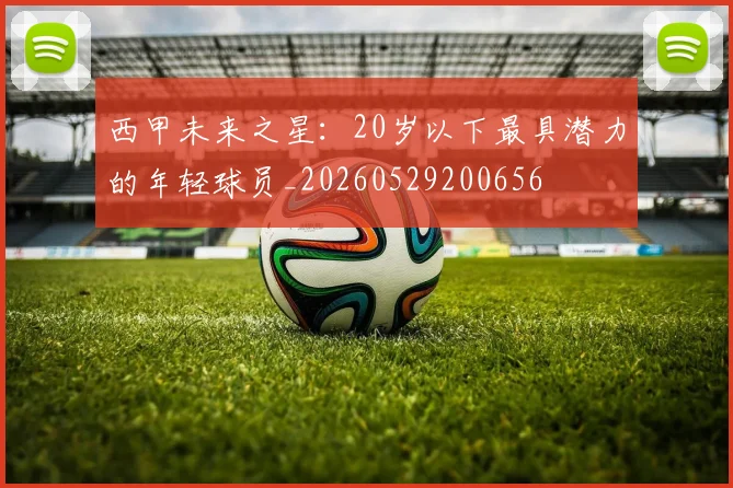 西甲未来之星:20岁以下最具潜力的年轻球员_20260529200656