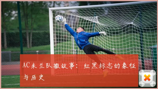 AC米兰队徽故事：红黑标志的象征与历史