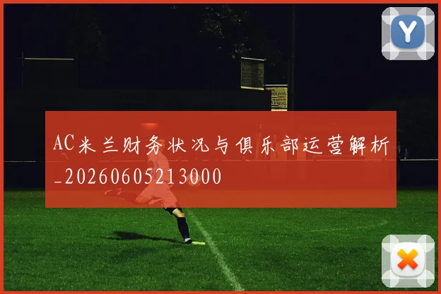 AC米兰财务状况与俱乐部运营解析_20260605213000