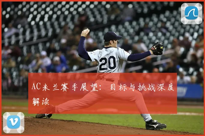 AC米兰赛季展望:目标与挑战深度解读