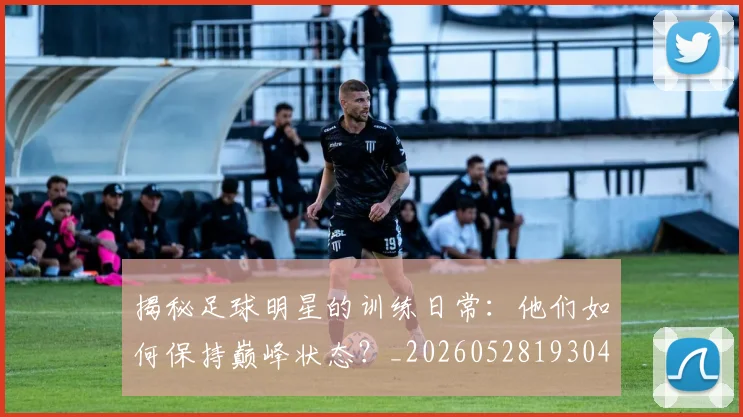 揭秘足球明星的训练日常：他们如何保持巅峰状态？_20260528193049