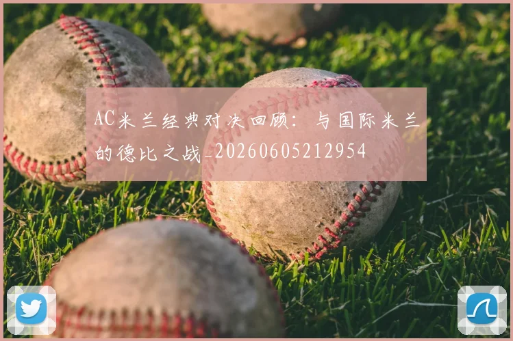 AC米兰经典对决回顾：与国际米兰的德比之战_20260605212954