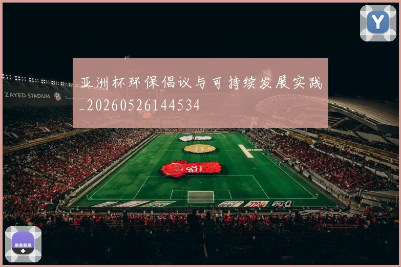 亚洲杯环保倡议与可持续发展实践_20260526144534