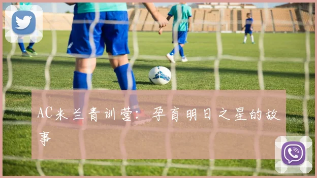 AC米兰青训营：孕育明日之星的故事