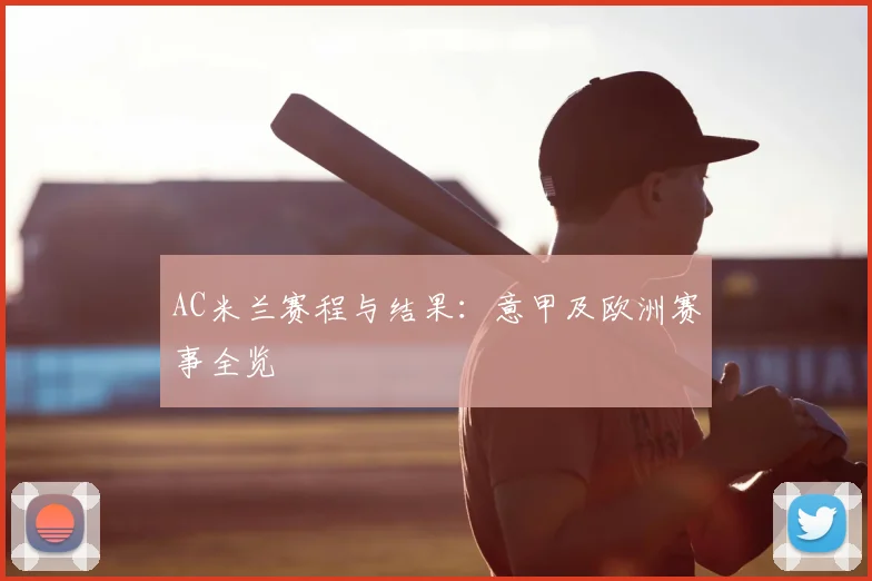AC米兰赛程与结果：意甲及欧洲赛事全览