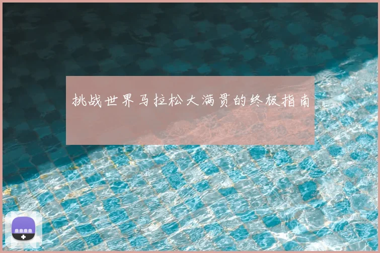 挑战世界马拉松大满贯的终极指南