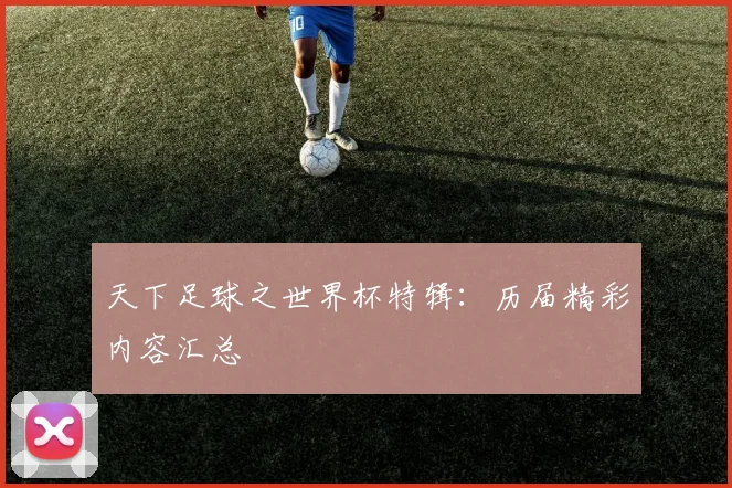 天下足球之世界杯特辑：历届精彩内容汇总
