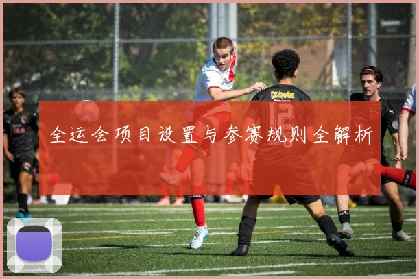 全运会项目设置与参赛规则全解析