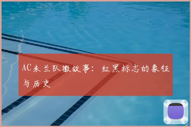 AC米兰队徽故事:红黑标志的象征与历史