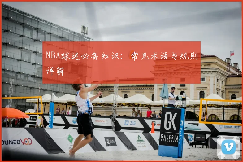 NBA球迷必备知识:常见术语与规则详解