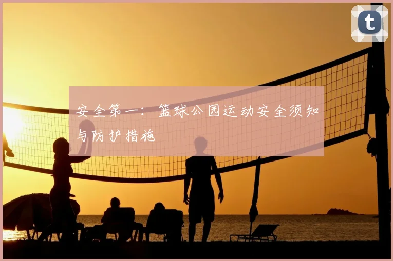 安全第一：篮球公园运动安全须知与防护措施