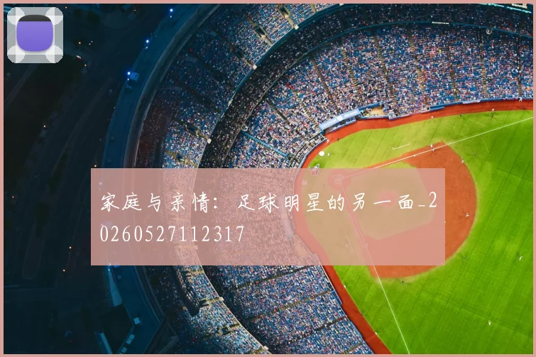 家庭与亲情：足球明星的另一面_20260527112317
