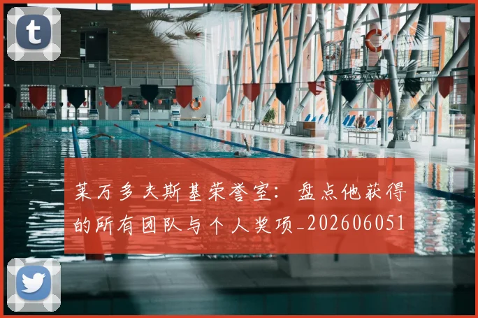 莱万多夫斯基荣誉室:盘点他获得的所有团队与个人奖项_20260605171412