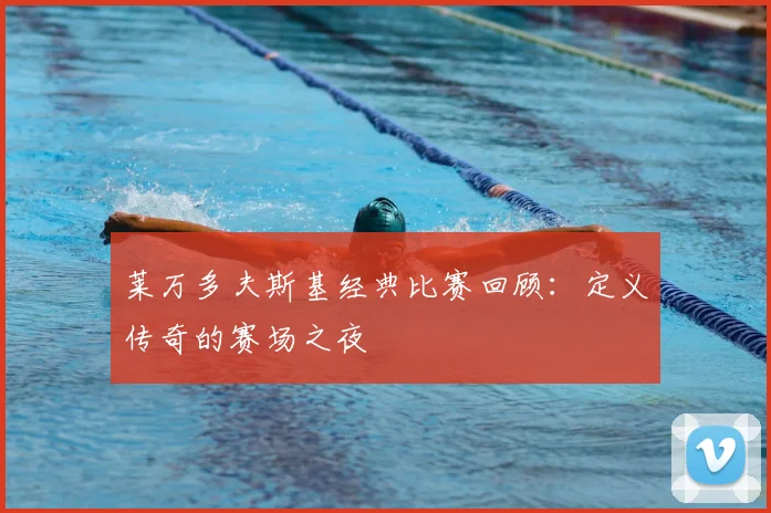 莱万多夫斯基经典比赛回顾:定义传奇的赛场之夜