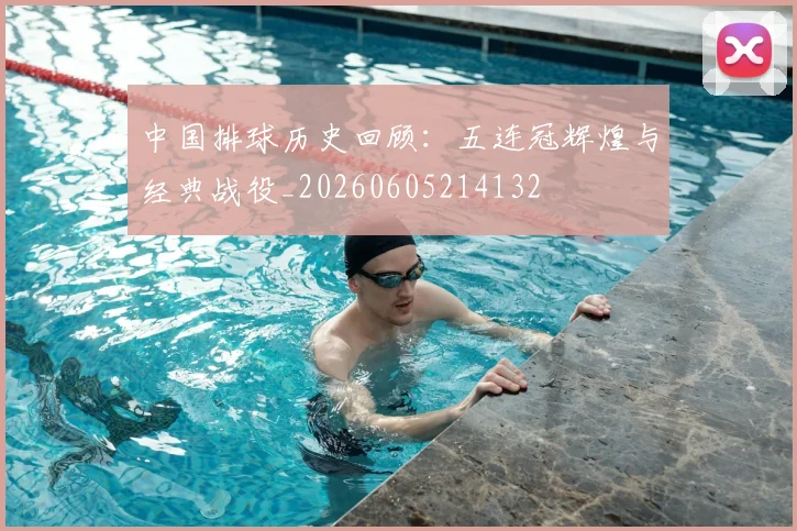 中国排球历史回顾：五连冠辉煌与经典战役_20260605214132