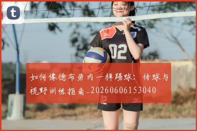 如何像德布劳内一样踢球：传球与视野训练指南_20260606153040