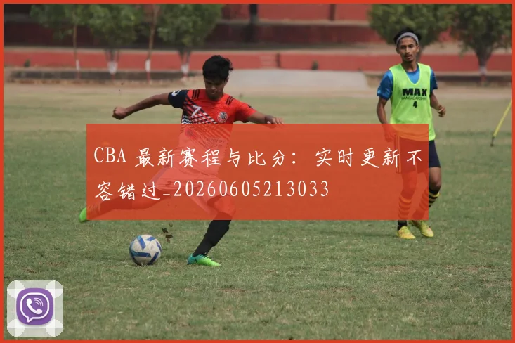 CBA 最新赛程与比分:实时更新不容错过_20260605213033