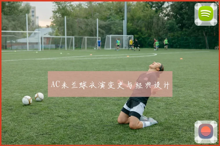 AC米兰球衣演变史与经典设计