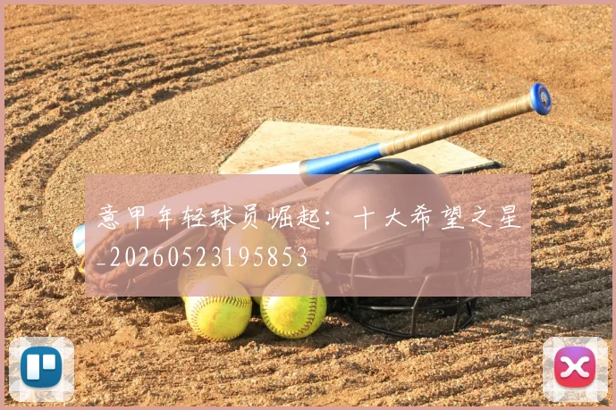 意甲年轻球员崛起:十大希望之星_20260523195853