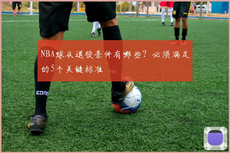 NBA球衣退役条件有哪些？必须满足的5个关键标准