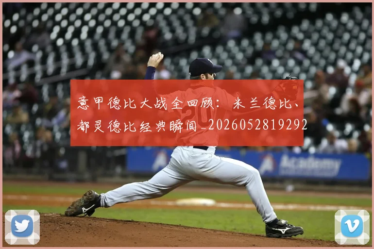 意甲德比大战全回顾：米兰德比、都灵德比经典瞬间_20260528192922