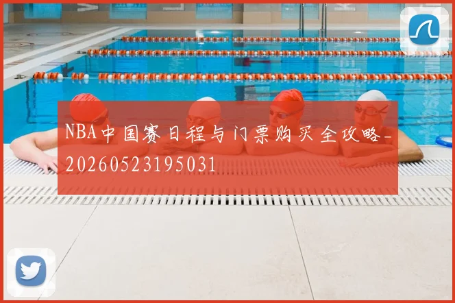 NBA中国赛日程与门票购买全攻略_20260523195031