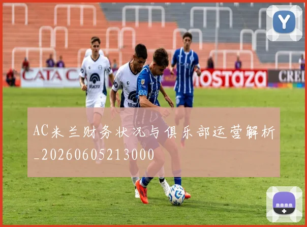 AC米兰财务状况与俱乐部运营解析_20260605213000