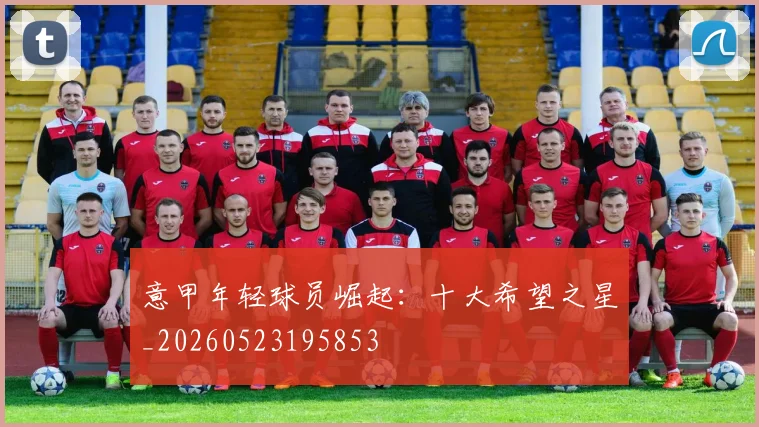 意甲年轻球员崛起：十大希望之星_20260523195853