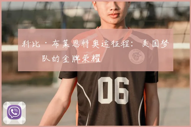 科比·布莱恩特奥运征程：美国梦之队的金牌荣耀