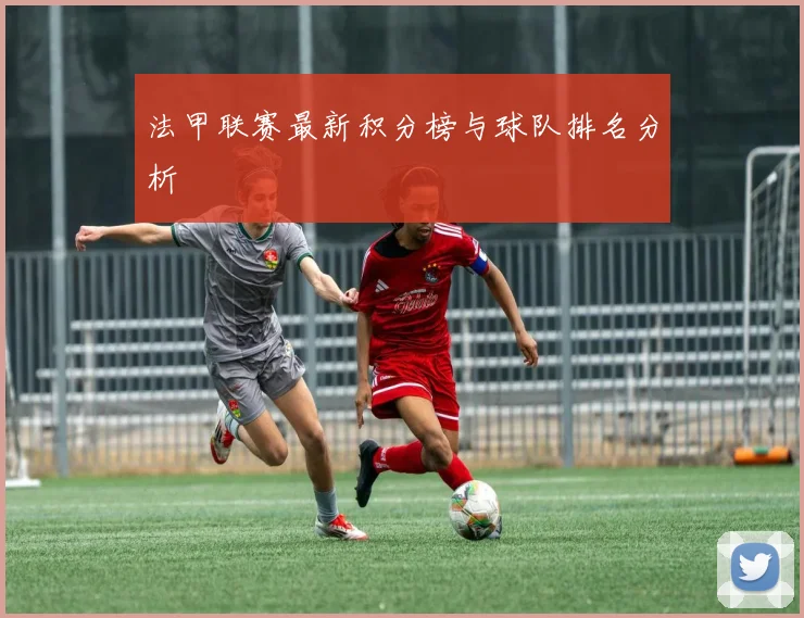 法甲联赛最新积分榜与球队排名分析