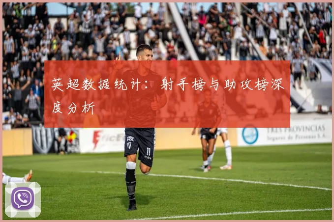 英超数据统计:射手榜与助攻榜深度分析