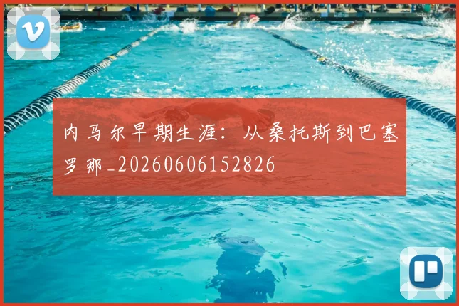 内马尔早期生涯：从桑托斯到巴塞罗那_20260606152826