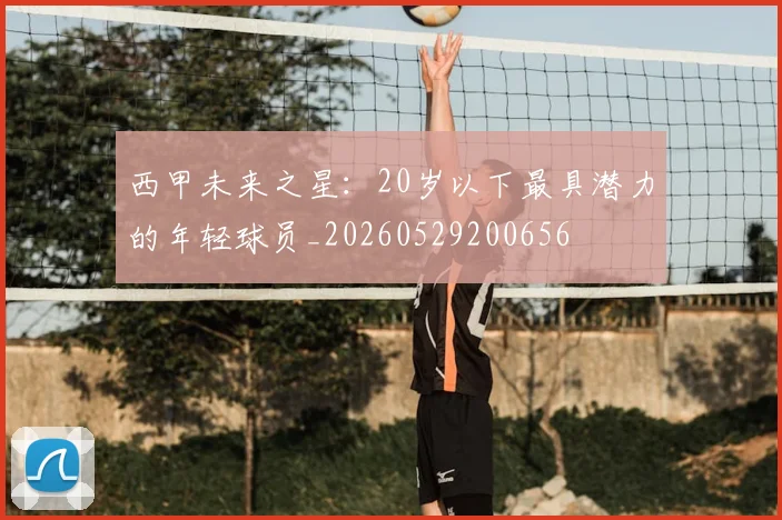 西甲未来之星：20岁以下最具潜力的年轻球员_20260529200656