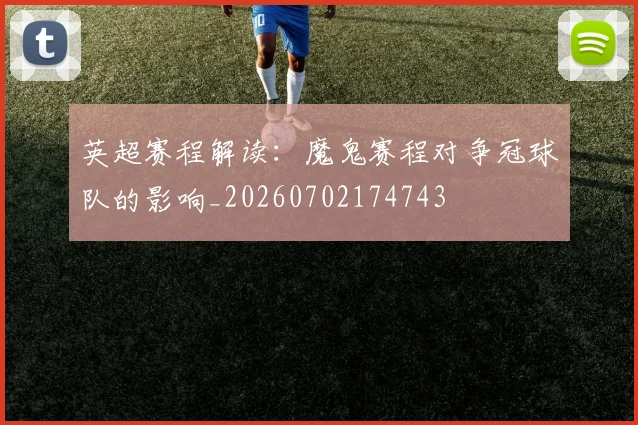 英超赛程解读:魔鬼赛程对争冠球队的影响_20260702174743